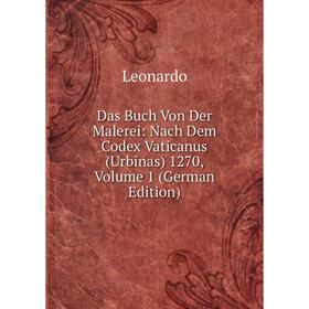 

Книга Das Buch Von Der Malerei: Nach Dem Codex Vaticanus (Urbinas) 1270, Volume 1 (German Edition). Leonardo