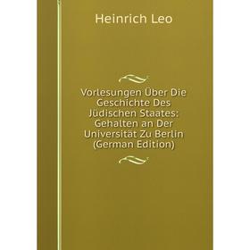 

Книга Vorlesungen Über Die Geschichte Des Jüdischen Staates: Gehalten an Der Universität Zu Berlin (German Edition). Heinrich Leo