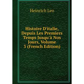 

Книга Histoire D'italie, Depuis Les Premiers Temps Jusqu'à Nos Jours, Volume 3 (French Edition). Heinrich Leo