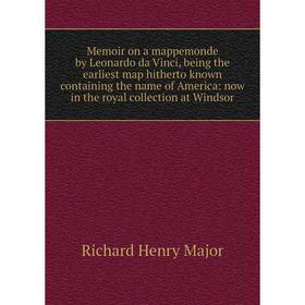 

Книга Memoir on a mappemonde by Leonardo da Vinci, being the earliest map hitherto known containing the name of America: now in the royal collection a