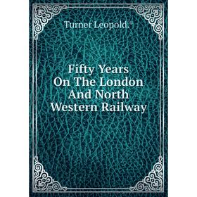 

Книга Fifty Years On The London And North Western Railway. Turner Leopold.*