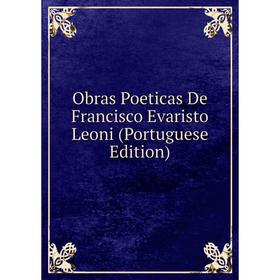 

Книга Obras Poeticas De Francisco Evaristo Leoni (Portuguese Edition)