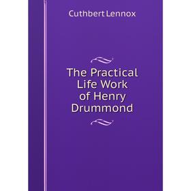 

Книга The Practical Life Work of Henry Drummond. Cuthbert Lennox