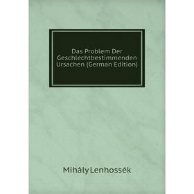 

Книга Das Problem Der Geschlechtbestimmenden Ursachen (German Edition). Mihály Lenhossék