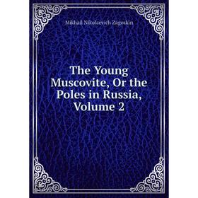 

Книга The Young Muscovite, Or the Poles in Russia, Volume 2. Mikhail Nikolaevich Zagoskin