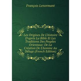 

Книга Les Origines De L'histoire D'après La Bible Et Les Traditions Des Peuples Orientaux: De La Création De L'homme Au Déluge