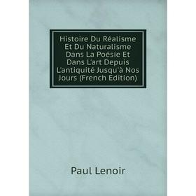 

Книга Histoire Du Réalisme Et Du Naturalisme Dans La Poésie Et Dans L'art Depuis L'antiquité Jusqu'à Nos Jours (French Edition). Paul Lenoir