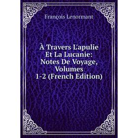 

Книга À Travers L'apulie Et La Lucanie: Notes De Voyage, Volumes 1-2 (French Edition). François Lenormant