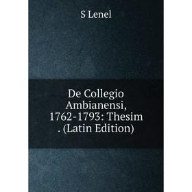 

Книга De Collegio Ambianensi, 1762-1793: Thesim . (Latin Edition). S Lenel