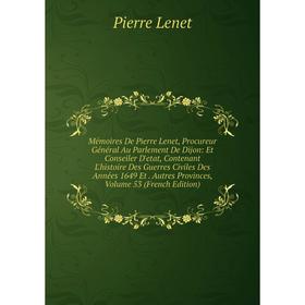 

Книга Mémoires De Pierre Lenet, Procureur Général Au Parlement De Dijon: Et Conseiler D'etat, Contenant L'histoire Des Guerres Civiles Des Années 1649