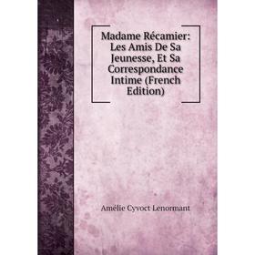 

Книга Madame Récamier: Les Amis De Sa Jeunesse, Et Sa Correspondance Intime