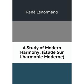 

Книга A Study of Modern Harmony: (Étude Sur L'harmonie Moderne). René Lenormand