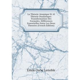 

Книга La Théorie Atomique Et Al Théorie Dualistique: Transformation Des Formules Différences Essentielles Entre Les Deux Theories