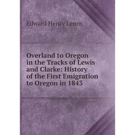 

Книга Overland to Oregon in the Tracks of Lewis and Clarke: History of the First Emigration to Oregon in 1843