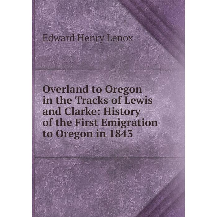 фото Книга overland to oregon in the tracks of lewis and clarke: history of the first emigration to oregon in 1843 nobel press