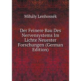 

Книга Der Feinere Bau Des Nervensystems Im Lichte Neuester Forschungen (German Edition). Mihály Lenhossék