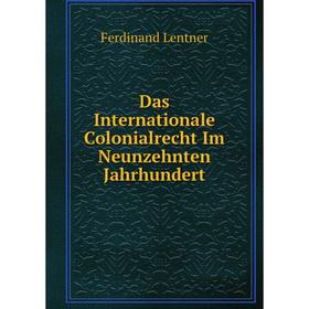 

Книга Das Internationale Colonialrecht Im Neunzehnten Jahrhundert. Ferdinand Lentner