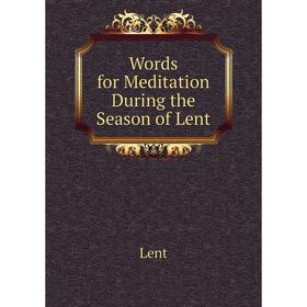 

Книга Words for Meditation During the Season of Lent. Lent