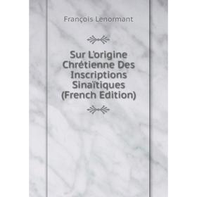 

Книга Sur L'origine Chrétienne Des Inscriptions Sinaïtiques (French Edition). François Lenormant