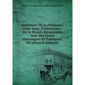 

Книга Souvenirs De La Belgique, Cent Jours D'infortunes: Ou Le Procès Mémorable; Avec Des Notes Historiques Et Politiques