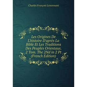 

Книга Les Origines De L'histoire D'après La Bible Et Les Traditions Des Peuples Orientaux 2 Tom The 2Nd in 2 Pt
