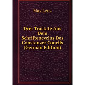 

Книга Drei Tractate Aus Dem Schriftencyclus Des Constanzer Concils (German Edition). Max Lenz