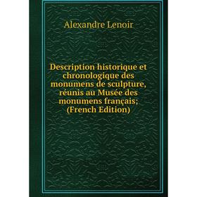 

Книга Description historique et chronologique des monumens de sculpture, réunis au Musée des monumens français; (French Edition). Alexandre Lenoir