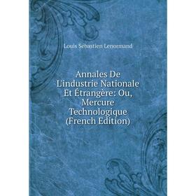 

Книга Annales De L'industrie Nationale Et Étrangère: Ou, Mercure Technologique (French Edition). Louis Sébastien Lenormand