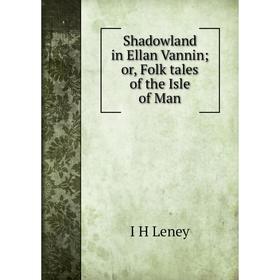 

Книга Shadowland in Ellan Vannin; or, Folk tales of the Isle of Man. I H Leney
