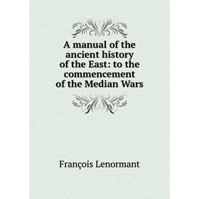 

Книга A manual of the ancient history of the East: to the commencement of the Median Wars. François Lenormant
