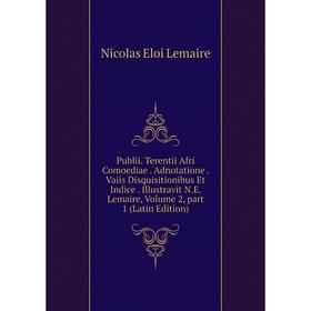

Книга Publii. Terentii Afri Comoediae. Adnotatione. Vaiis Disquisitionibus Et Indice. Illustravit N.E. Lemaire