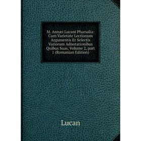 

Книга M Annæi Lucani Pharsalia: Cum Varietate Lectionum Argumentis et selectis variorum Adnotationibus Quibus Suas, Volume 2, part 1 (Romanian Edition