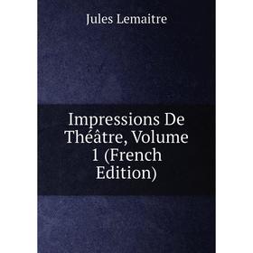 

Книга Impressions De Théâtre, Volume 1 (French Edition). Jules Lemaitre