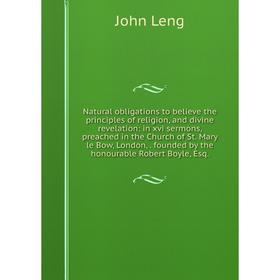 

Книга Natural obligations to believe the principles of religion, and divine revelation: in xvi sermons, preached in the Church of St Mary le Bow, Lond