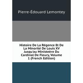 

Книга Histoire De La Régence Et De La Minorité De Louis XV Jusqu'au Ministeère Du Cardinal De Fleury, Volume 1 (French Edition). Pierre-Édouard Lemont