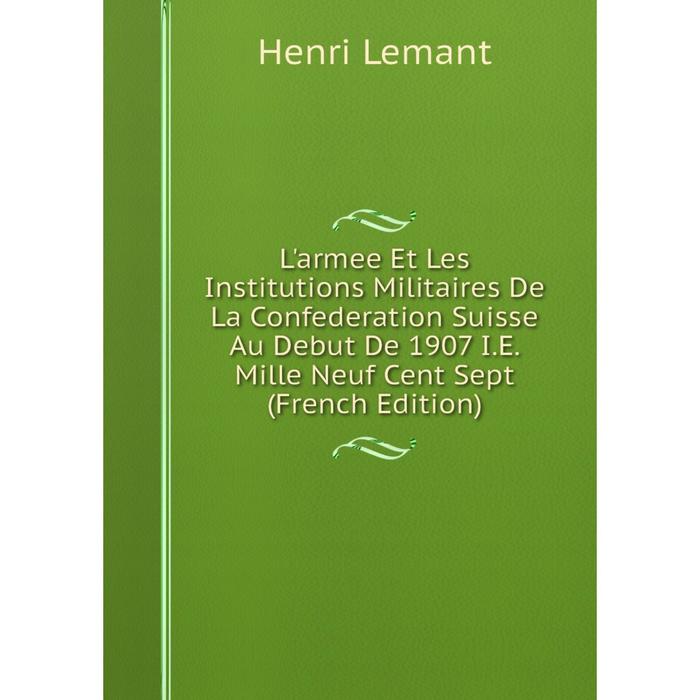 фото Книга l'armee et les institutions militaires de la confederation suisse au debut de 1907 ie mille neuf cent sept nobel press