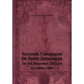 

Книга Seconde Campagne De Saint-Domingue Du 1et Décembre 1803 Au 15 Juillet 1809. J.B. Lemonnier-Delafosse