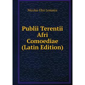 

Книга Publii Terentii Afri Comoediae (Latin Edition). Nicolas Eloi Lemaire