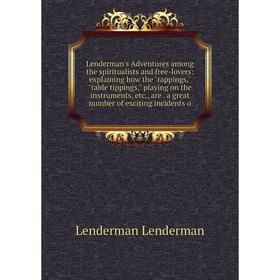 

Книга Lenderman's Adventures among the spiritualists and free-lovers: explaining how the rappings, table tippings, playing on the instruments, are a