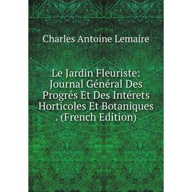 

Книга Le Jardin Fleuriste: Journal Général Des Progrés Et Des Intérets Horticoles Et Botaniques