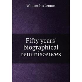 

Книга Fifty years' biographical reminiscences. William Pitt Lennox