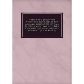 

Книга Histoire de la philosophie hermetique: accompagnée d'un catalogue raisonné des ecrivains de cette science