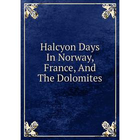 

Книга Halcyon Days In Norway, France, And The Dolomites