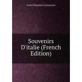 

Книга Souvenirs D'italie (French Edition). André Hippolyte Lemonnier