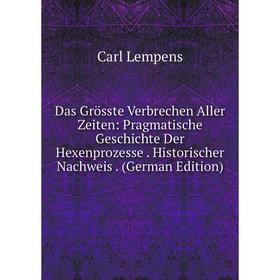 

Книга Das Grösste Verbrechen Aller Zeiten: Pragmatische Geschichte Der Hexenprozesse . Historischer Nachweis . (German Edition). Carl Lempens