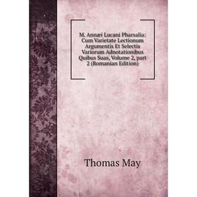 

Книга M Annæi Lucani Pharsalia: Cum Varietate Lectionum Argumentis et selectis variorum Adnotationibus Quibus Suas, Volume 2, part 2 (Romanian Edition