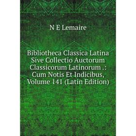 

Книга Bibliotheca Classica Latina Sive Collectio Auctorum Classicorum Latinorum .: Cum Notis Et Indicibus, Volume 141 (Latin Edition). N E Lemaire