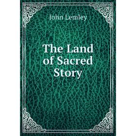

Книга The Land of Sacred Story. John Lemley