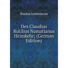 

Книга Des Claudius Rutilius Namatianus Heimkehr; (German Edition). Itasius Lemniacus