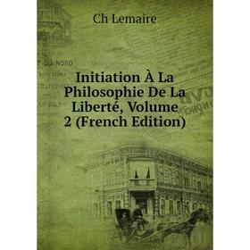 

Книга Initiation À La Philosophie De La Liberté, Volume 2 (French Edition). Ch Lemaire